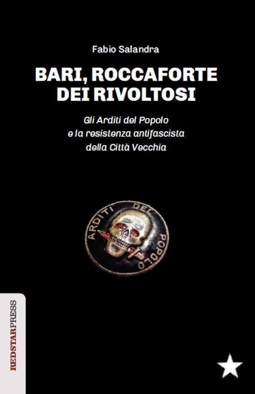Bari, roccaforte dei rivoltosi. Gli Arditi del Popolo e la resistenza antifascista della Città Vecchia Bari, roccaforte dei rivoltosi. Gli Arditi del Popolo e la resistenza antifascista della Città Vecchia