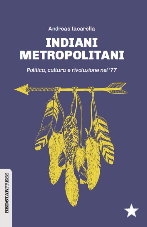 Indiani metropolitani. Politica, cultura e rivoluzione nel '77 Indiani metropolitani. Politica, cultura e rivoluzione nel '77