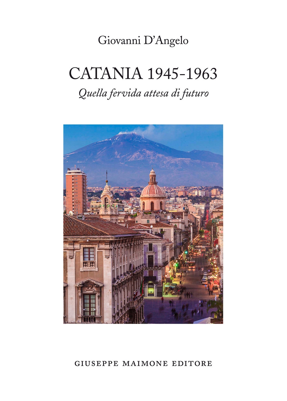 Catania 1945-1963. Quella Fervida Attesa di Futuro Catania 1945-1963. Quella Fervida Attesa di Futuro