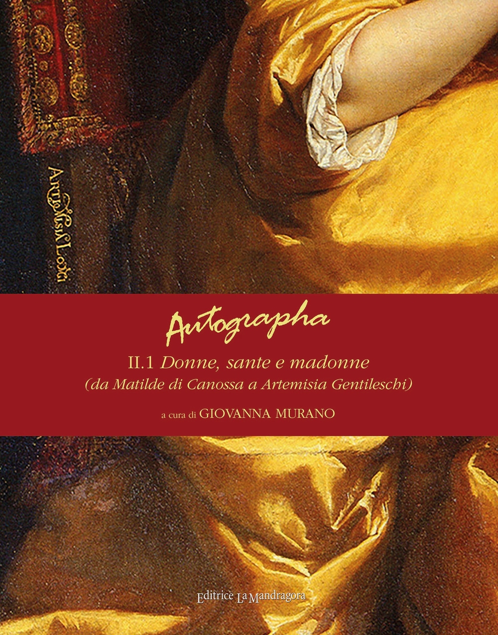 Autographa. Vol. 2/1: Donne, sante e madonne (da Matilde di Canossa ad Artemisia Gentileschi) Autographa. Vol. 2/1: Donne, sante e madonne (da Matilde di Canossa ad Artemisia Gentileschi)