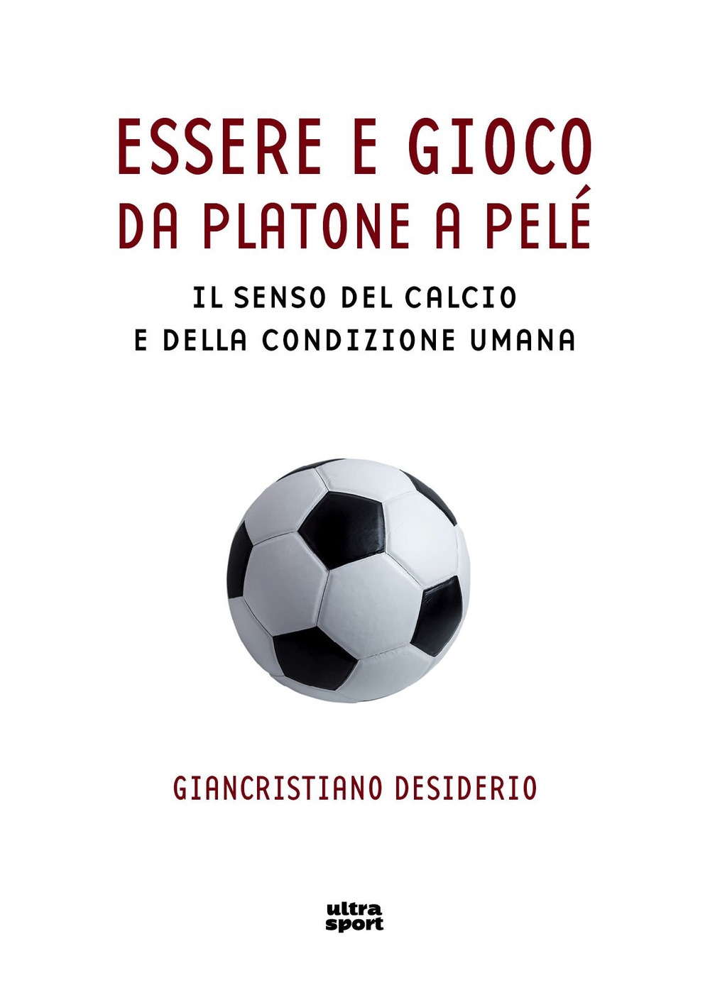 Essere e gioco. Da Platone a Pelè. Il senso del calcio e della condizione umana Essere e gioco. Da Platone a Pelè. Il senso del calcio e della condizione umana