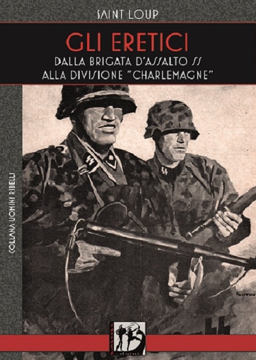 Gli eretici. Dalla Brigata d'Assalto SS alla Divisione Charlemagne Gli eretici. Dalla Brigata d'Assalto SS alla Divisione Charlemagne