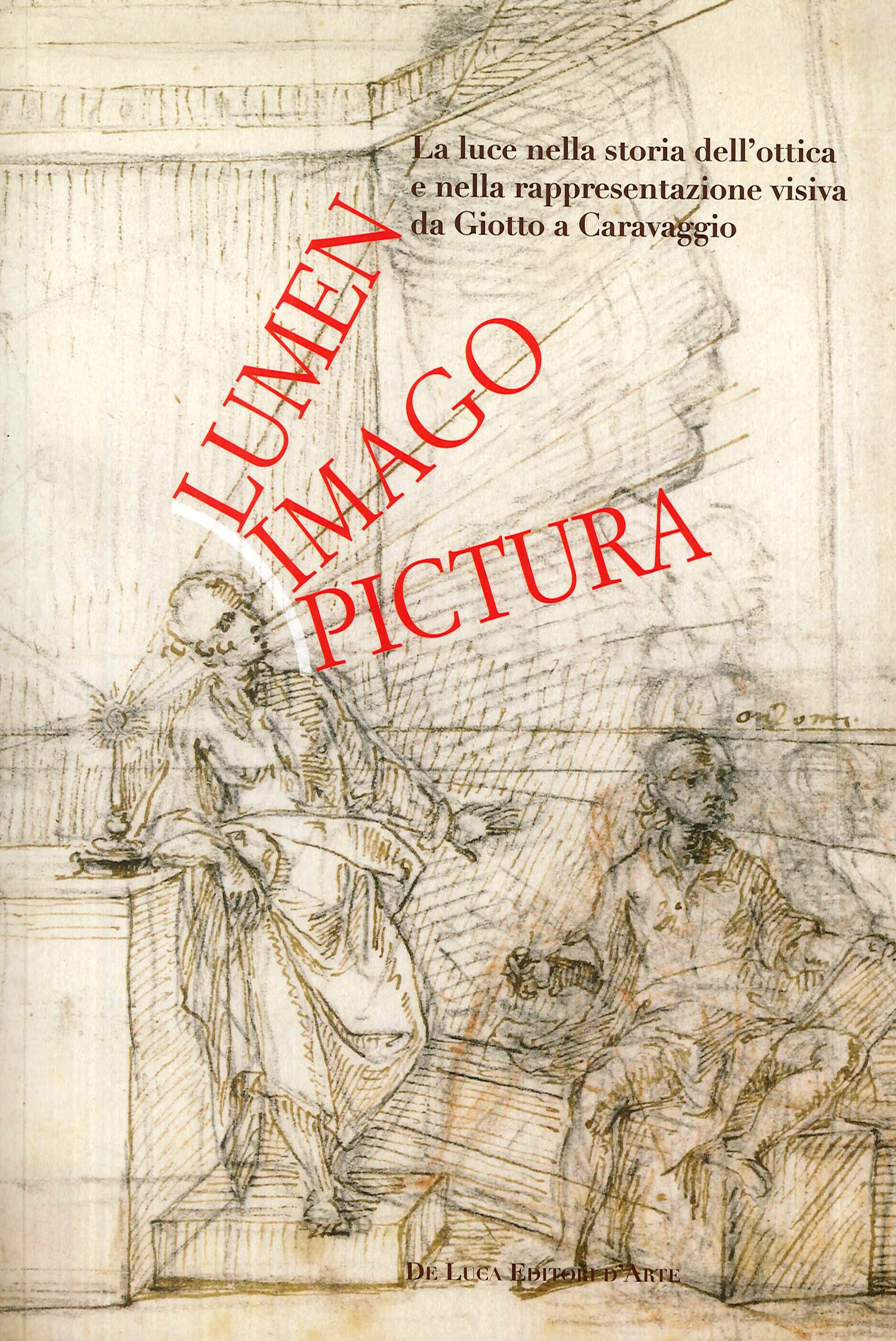 Lumen, imago, pictura. La luce nella storia dell'ottica e nella rappresentazione visiva da Giotto a Caravaggio Lumen, imago, pictura. La luce nella storia dell'ottica e nella rappresentazione visiva da Giotto a Caravaggio