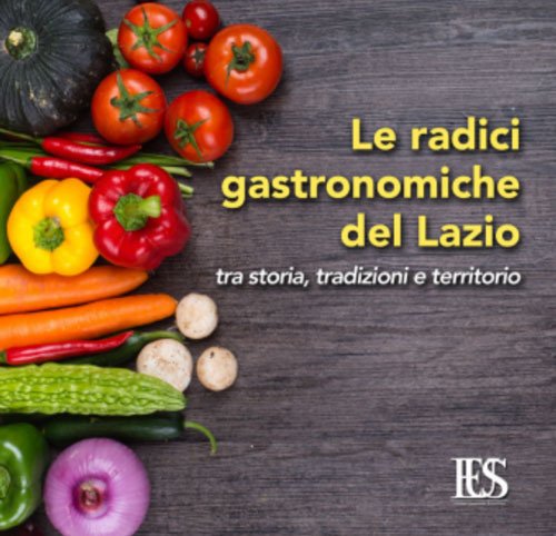 Le radici gastronomiche del Lazio. Tra storia, tradizioni e territorio Le radici gastronomiche del Lazio. Tra storia, tradizioni e territorio
