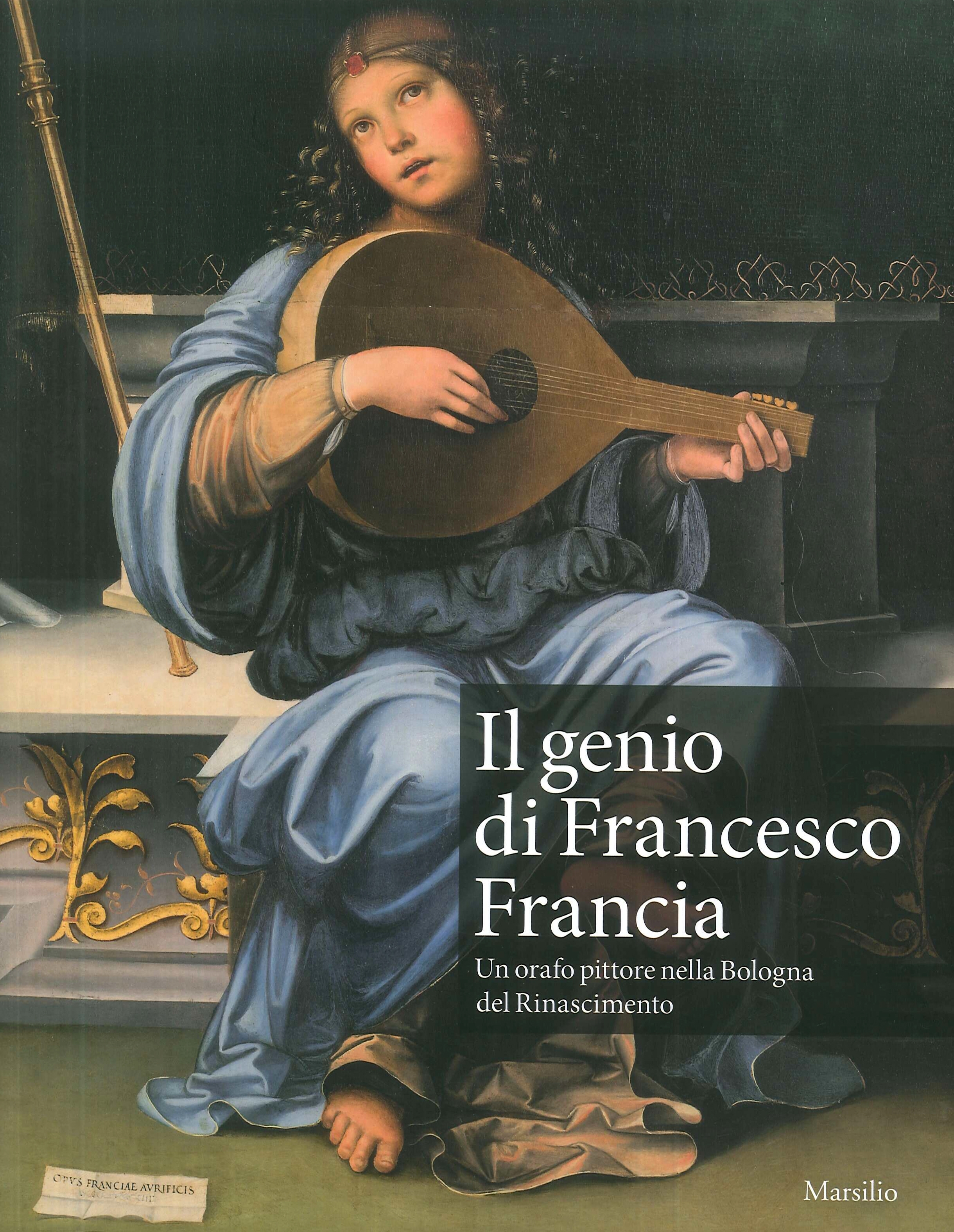 Il genio di Francesco Francia. Un orafo pittore nella Bologna del Rinascimento Il genio di Francesco Francia. Un orafo pittore nella Bologna del Rinascimento