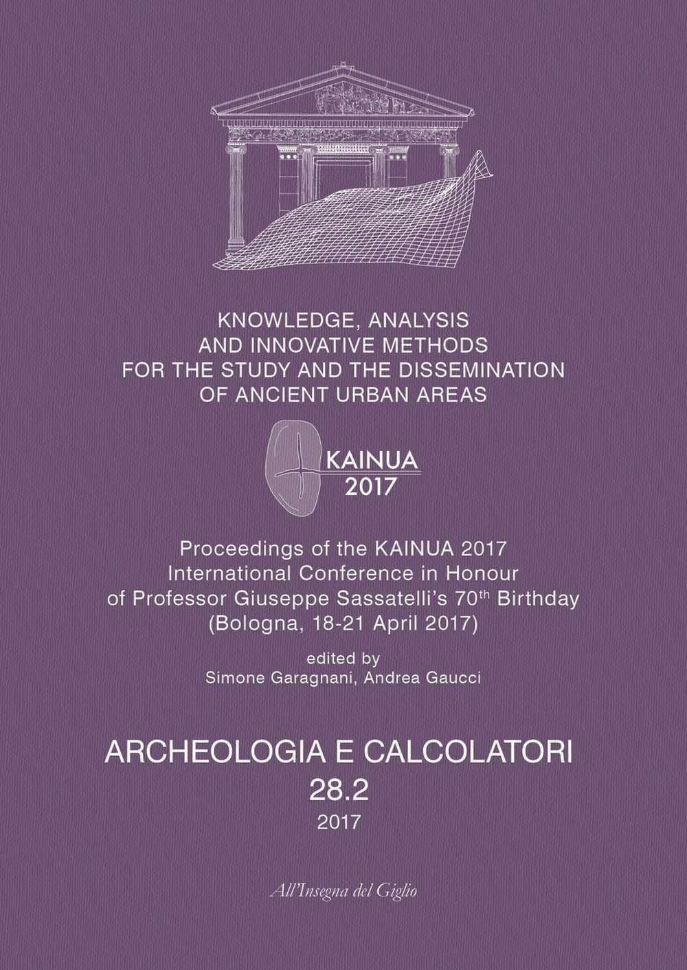 Archeologia e calcolatori (2017). Vol. 28/2: Knowledge, analysis and innovative methods for the study and the dissemination of ancient urban areas. Proceedings of the KAINUA 2017 International Conference in honour of professor Giuseppe Sassatelli's 70th b Archeologia e calcolatori (2017). Vol. 28/2: Knowledge, analysis and innovative methods for the study and the dissemination of ancient urban areas. Proceedings of the KAINUA 2017 International Conference in honour of professor Giuseppe Sassatelli's 70th b