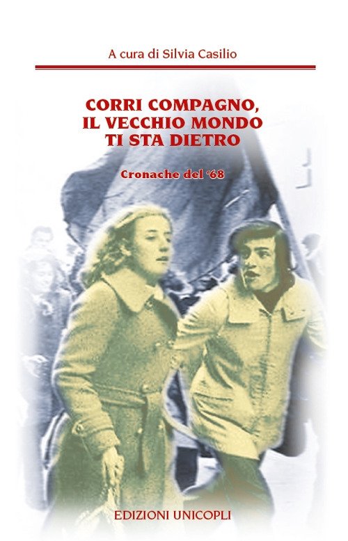 Corri compagno, il vecchio mondo ti sta dietro. Cronache del' 68 Corri compagno, il vecchio mondo ti sta dietro. Cronache del' 68