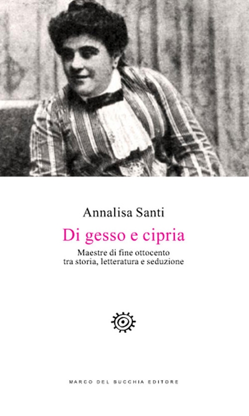 Di gesso e cipria. Maestre di fine Ottocento tra storia, letteratura e seduzione Di gesso e cipria. Maestre di fine Ottocento tra storia, letteratura e seduzione