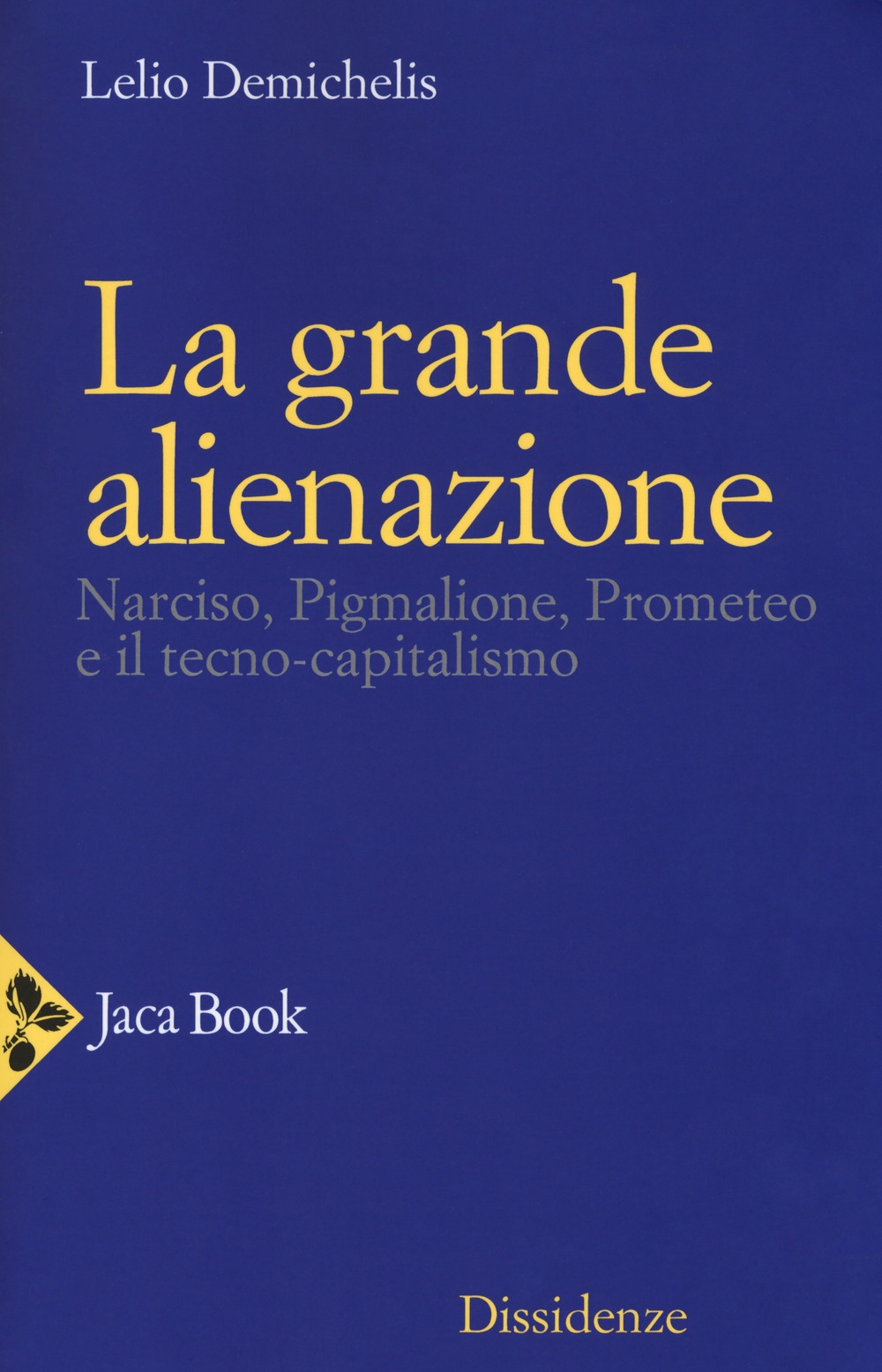 La grande alienazione. Narciso, Pigmalione, Prometeo e il tecnocapitalismo La grande alienazione. Narciso, Pigmalione, Prometeo e il tecnocapitalismo