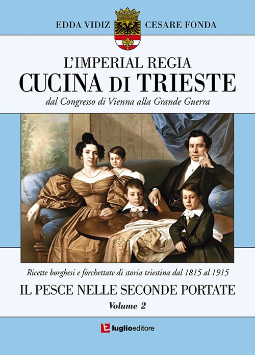 L'imperial regia cucina di Trieste. Dal congresso di Vienna alla grande guerra. Ricette borghesi e forchettate di storia triestina dal 1815 al 1915. Vol. 2: Il pesce nelle seconde portate L'imperial regia cucina di Trieste. Dal congresso di Vienna alla grande guerra. Ricette borghesi e forchettate di storia triestina dal 1815 al 1915. Vol. 2: Il pesce nelle seconde portate