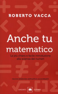 Anche tu matematico. La più chiara e semplice introduzione alla scienza dei numeri. Nuova ediz