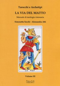 Tarocchi e archetipi. La via del matto. Manuale di tarologia visionaria.