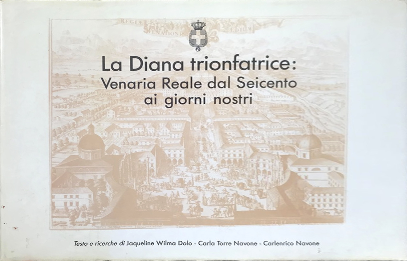 La Diana trionfatrice: Venaria Reale dal Seicento ai giorni nostri La Diana trionfatrice: Venaria Reale dal Seicento ai giorni nostri