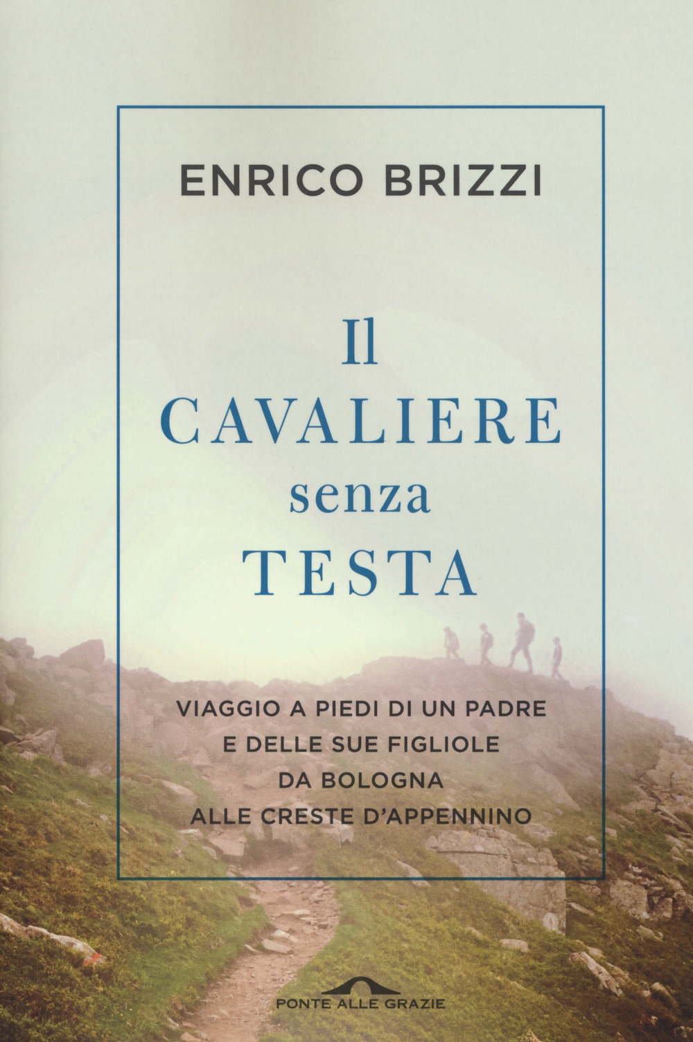 Il cavaliere senza testa. Viaggio a piedi di un padre e delle sue figliole da Bologna alle creste d'Appennino Il cavaliere senza testa. Viaggio a piedi di un padre e delle sue figliole da Bologna alle creste d'Appennino