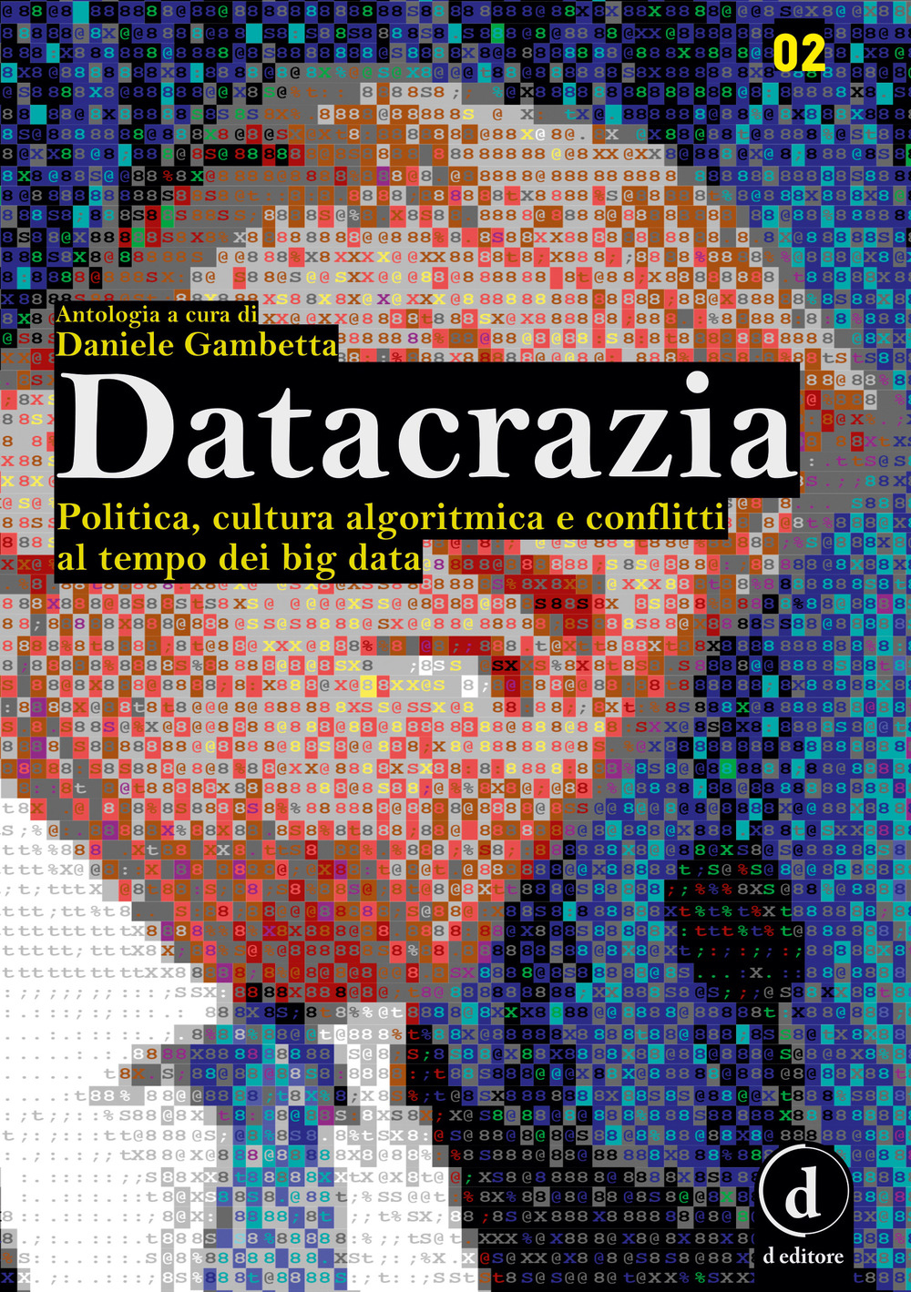 Datacrazia. Politica, cultura algoritmica e conflitti al tempo dei big data Datacrazia. Politica, cultura algoritmica e conflitti al tempo dei big data