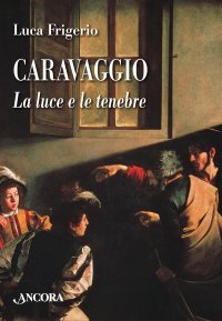 Caravaggio. La luce e le tenebre. Nuova ediz