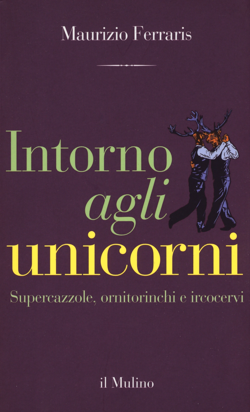 Intorno agli unicorni. Supercazzole, ornitorinchi e ircocervi Intorno agli unicorni. Supercazzole, ornitorinchi e ircocervi
