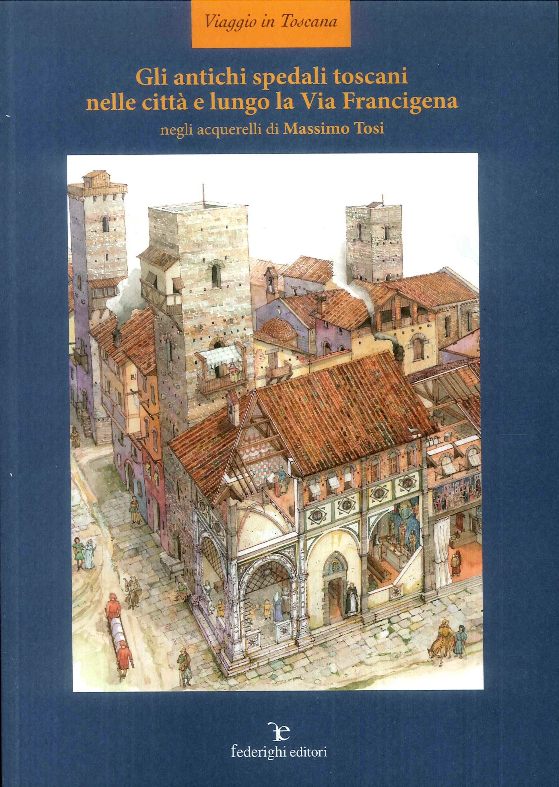 Gli antichi spedali toscani nelle città e lungo la Via Francigena. Ediz. illustrata Gli antichi spedali toscani nelle città e lungo la Via Francigena. Ediz. illustrata
