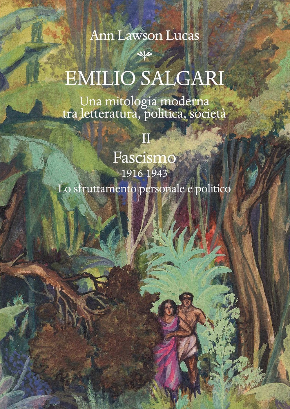 Emilio Salgari. Una Mitologia Moderna tra Letteratura, Politica, Società. Vol 2. Fascismo 1916-1943. lo Sfruttamento Personale e Politico Emilio Salgari. Una Mitologia Moderna tra Letteratura, Politica, Società. Vol 2. Fascismo 1916-1943. lo Sfruttamento Personale e Politico