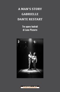 A man's story-Gabrielle-Dante restart. Tre opere teatrali di Luca Pizzurro