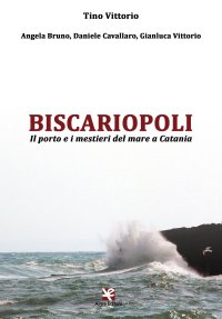 Biscariopoli. Il porto e i mestieri del mare di Catania