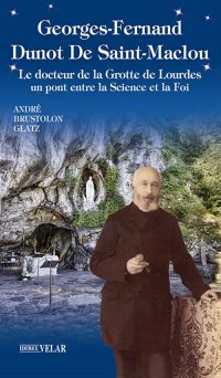 Georges-Fernand Dunot De Saint-Maclou. Le docteur de la grotte de Lourdes. Un pont entre le science et la foi