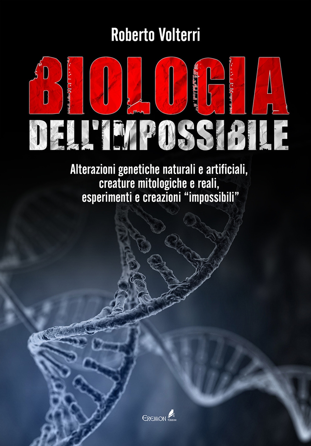 Biologia dell'impossibile. Alterazioni genetiche naturali e artificiali, creature mitologiche e reali, esperimenti e creazioni impossibili Biologia dell'impossibile. Alterazioni genetiche naturali e artificiali, creature mitologiche e reali, esperimenti e creazioni impossibili