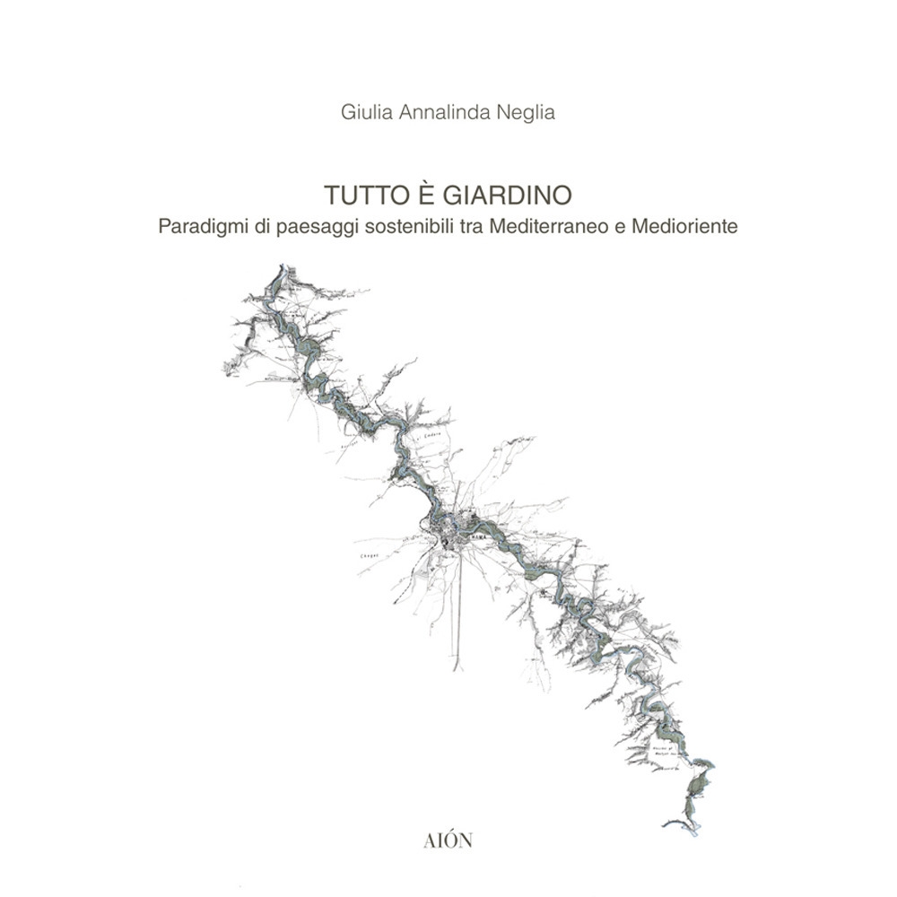Tutto è Giardino. Paradigmi di Paesaggi Sostenibili tra Mediterraneo e Medioriente Tutto è Giardino. Paradigmi di Paesaggi Sostenibili tra Mediterraneo e Medioriente