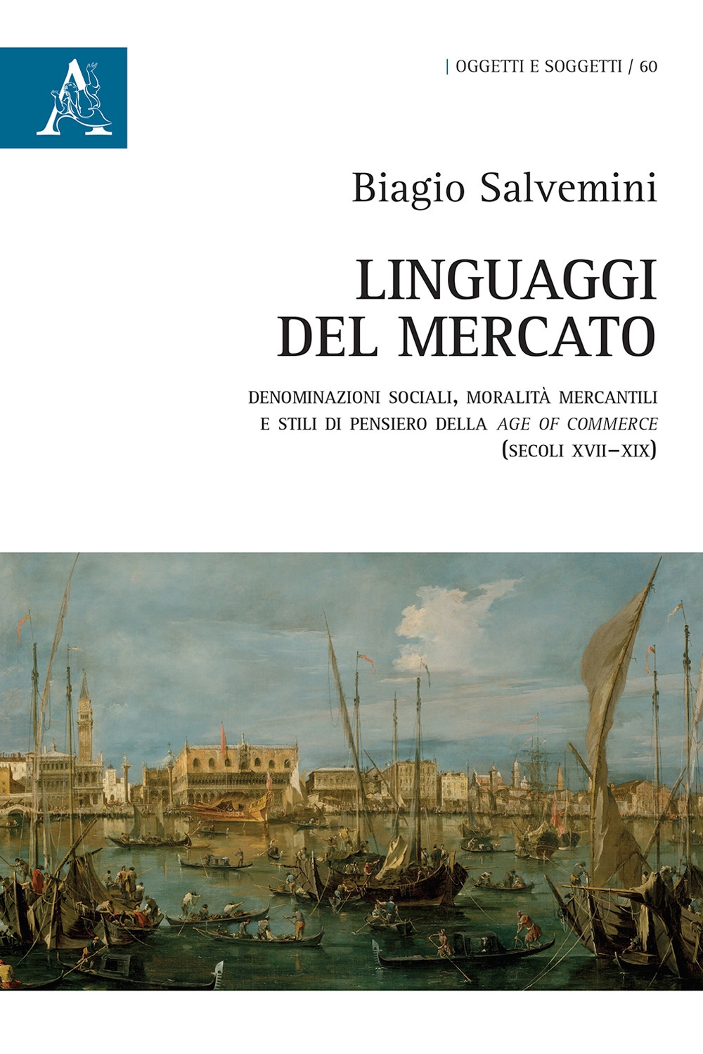 Linguaggi del mercato. Denominazioni sociali, moralità mercantili e stili di pensiero della age of commerce (secoli XVII-XIX) Linguaggi del mercato. Denominazioni sociali, moralità mercantili e stili di pensiero della age of commerce (secoli XVII-XIX)