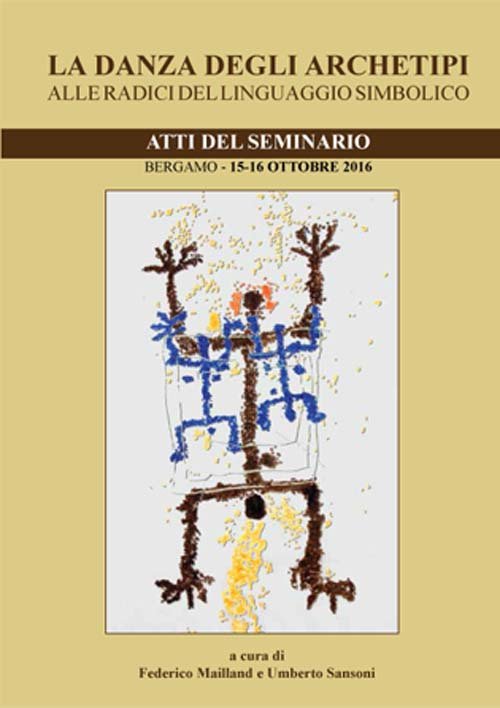 La danza degli archetipi. Alle radici del linguaggio simbolico. Atti del Seminario (Bergamo, 15-16 ottobre 2016) La danza degli archetipi. Alle radici del linguaggio simbolico. Atti del Seminario (Bergamo, 15-16 ottobre 2016)