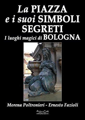 La piazza e i suoi simboli segreti. I luoghi magici di Bologna La piazza e i suoi simboli segreti. I luoghi magici di Bologna