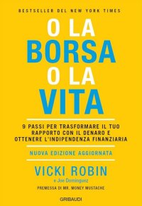 O la borsa o la vita. 9 passi per trasformare il tuo rapporto con il denaro e ottenere l'indipendenza finanziaria. Nuova ediz