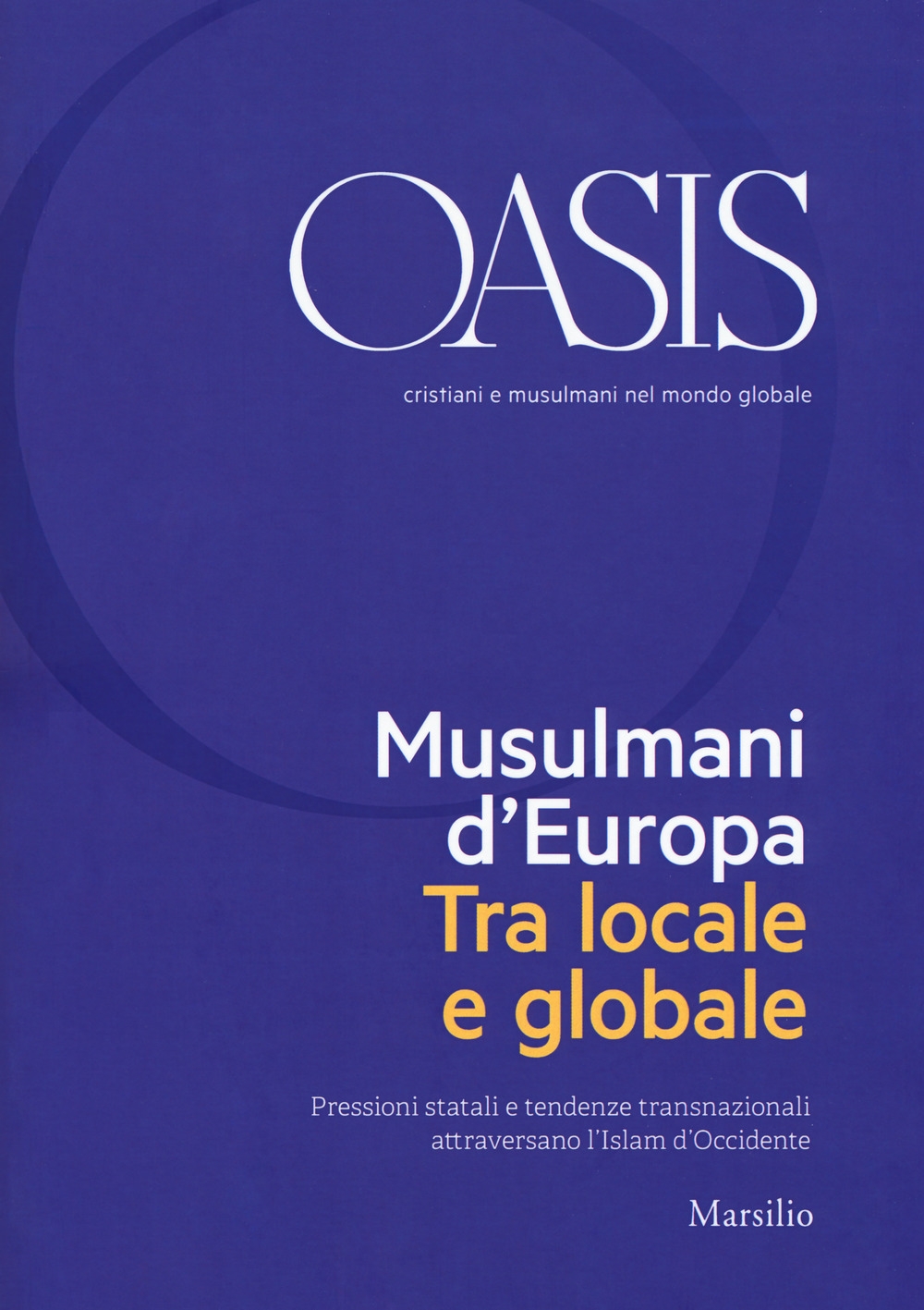 Oasis. Cristiani e musulmani nel mondo globale (2018). Vol. 28: Musulmani d'Europa. Tra locale e globale Oasis. Cristiani e musulmani nel mondo globale (2018). Vol. 28: Musulmani d'Europa. Tra locale e globale