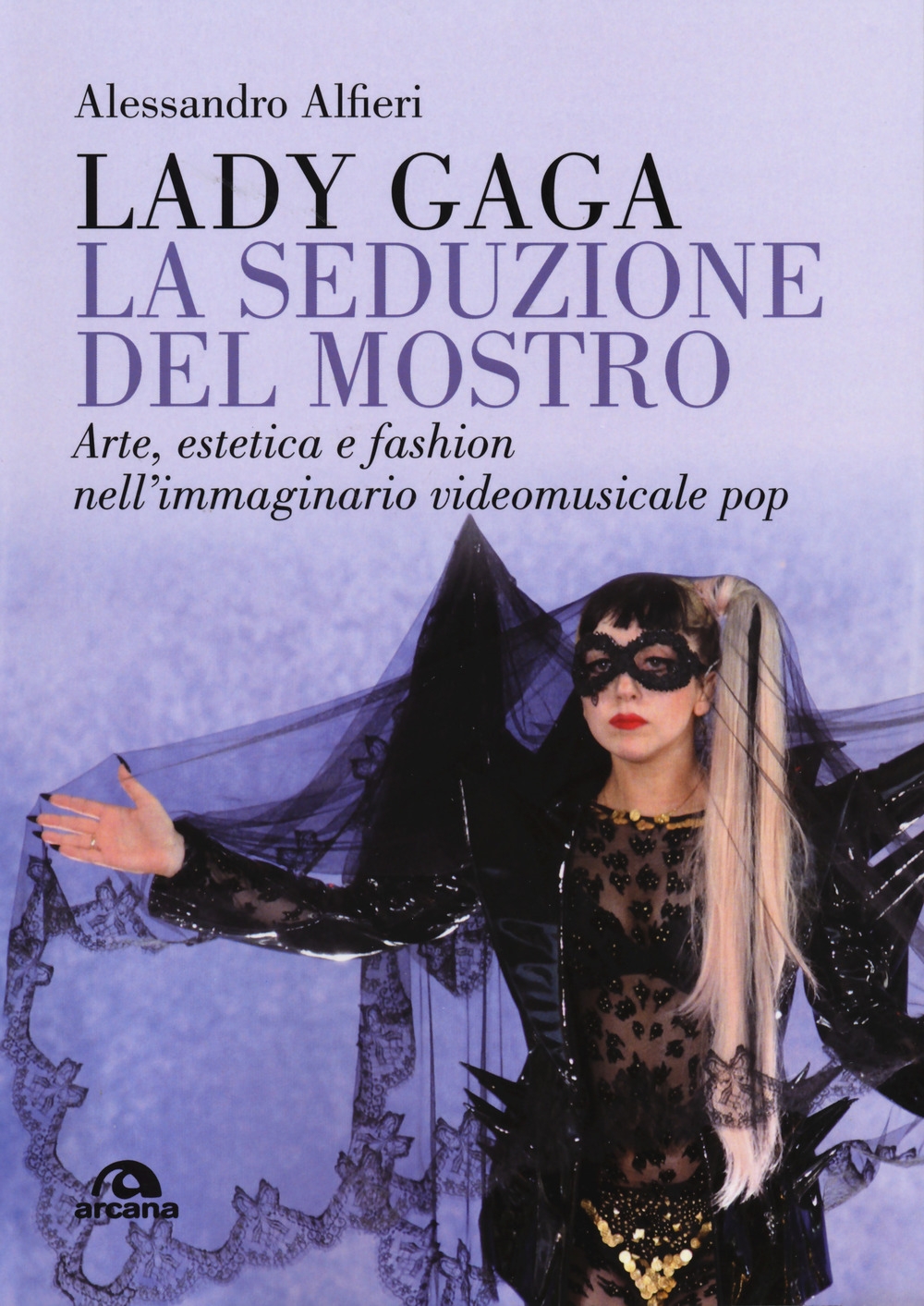 Lady Gaga. La seduzione del mostro. Arte, estetica e fashion nell'immaginario videomusicale pop Lady Gaga. La seduzione del mostro. Arte, estetica e fashion nell'immaginario videomusicale pop