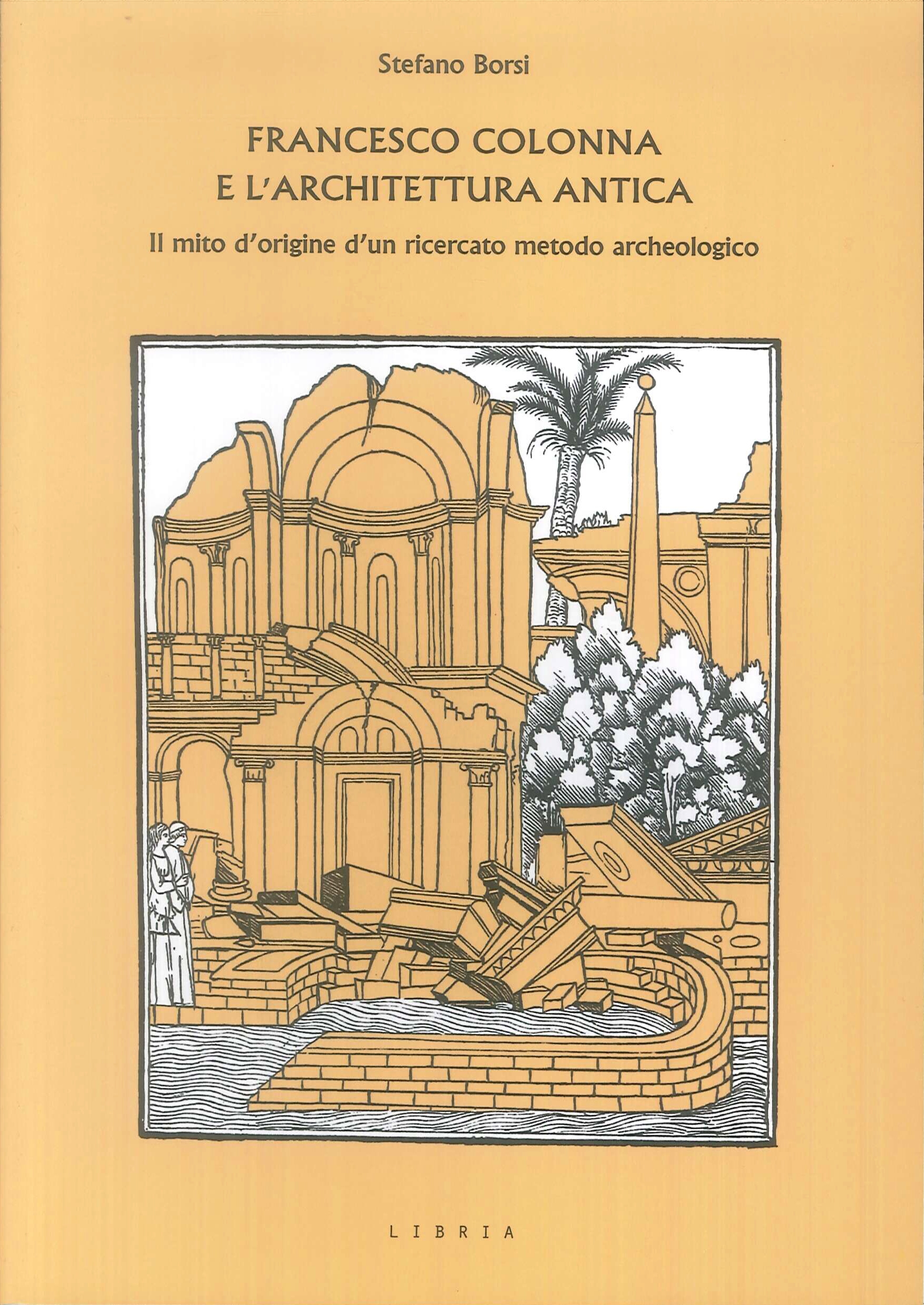 Francesco Colonna e l'architettura antica. Il mito d'origine d'un ricercato metodo archeologico Francesco Colonna e l'architettura antica. Il mito d'origine d'un ricercato metodo archeologico