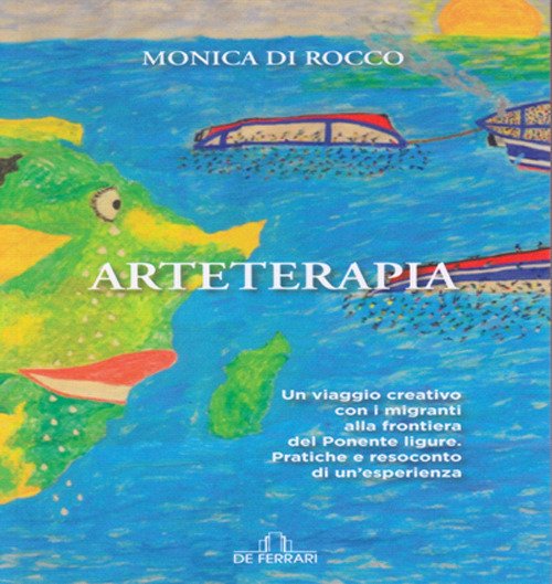 Arteterapia. Un Viaggio Creativo con i Migranti alla Frontiera del Ponente Ligure. Pratiche e Resoconto di un'Esperienza Arteterapia. Un Viaggio Creativo con i Migranti alla Frontiera del Ponente Ligure. Pratiche e Resoconto di un'Esperienza