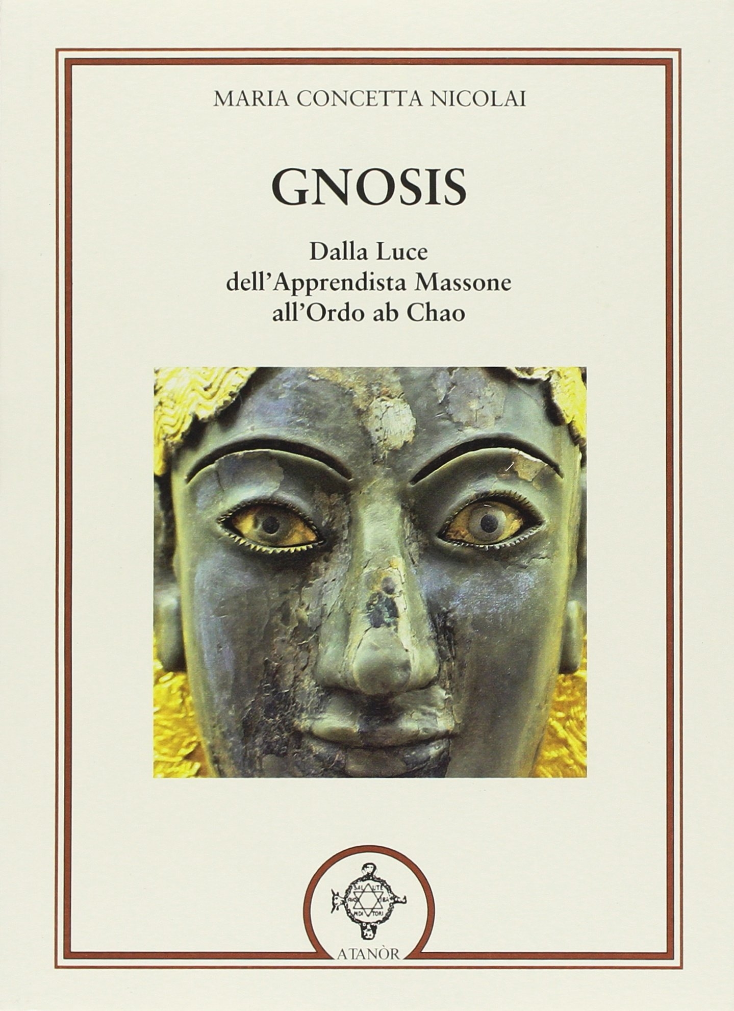 Gnosis. Dalla Luce Ell'Apprendista Massone all'Ordo Ab Chao Gnosis. Dalla Luce Ell'Apprendista Massone all'Ordo Ab Chao