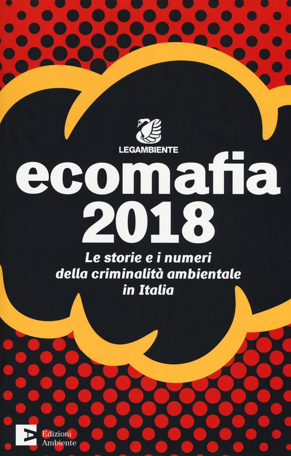 Ecomafia 2018. Le storie e i numeri della criminalità ambientale in Italia Ecomafia 2018. Le storie e i numeri della criminalità ambientale in Italia