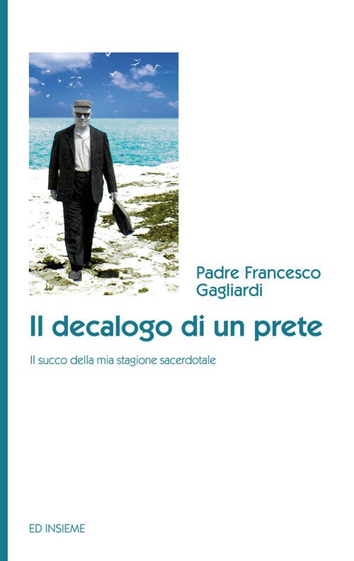 Il decalogo di un prete. Il succo della mia stagione sacerdotale Il decalogo di un prete. Il succo della mia stagione sacerdotale