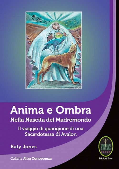 Anima e Ombra. Nella Nascita del Madremondo il Viaggio di Guarigione di una Sacerdotessa di Avalon Anima e Ombra. Nella Nascita del Madremondo il Viaggio di Guarigione di una Sacerdotessa di Avalon