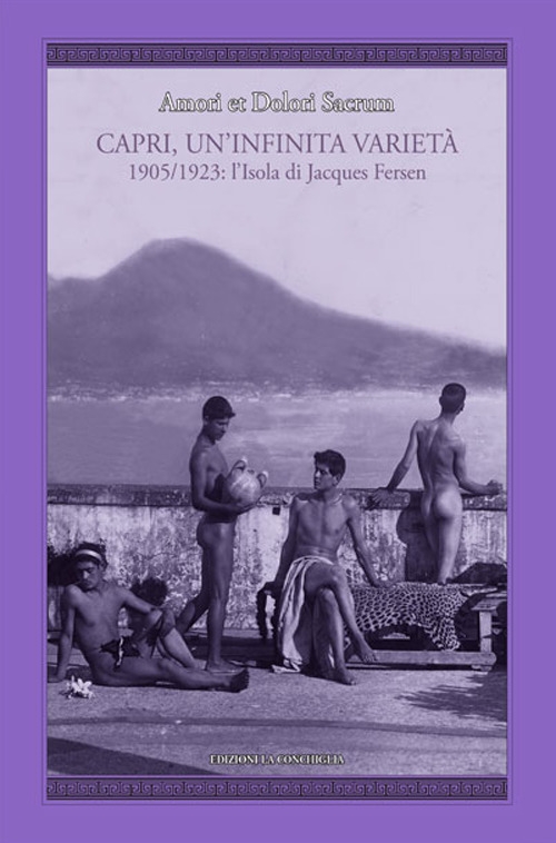 Amori et dolori sacrum. Capri, un'infinita varietà. 1905-1923: l'isola di Jacques Fersen Amori et dolori sacrum. Capri, un'infinita varietà. 1905-1923: l'isola di Jacques Fersen