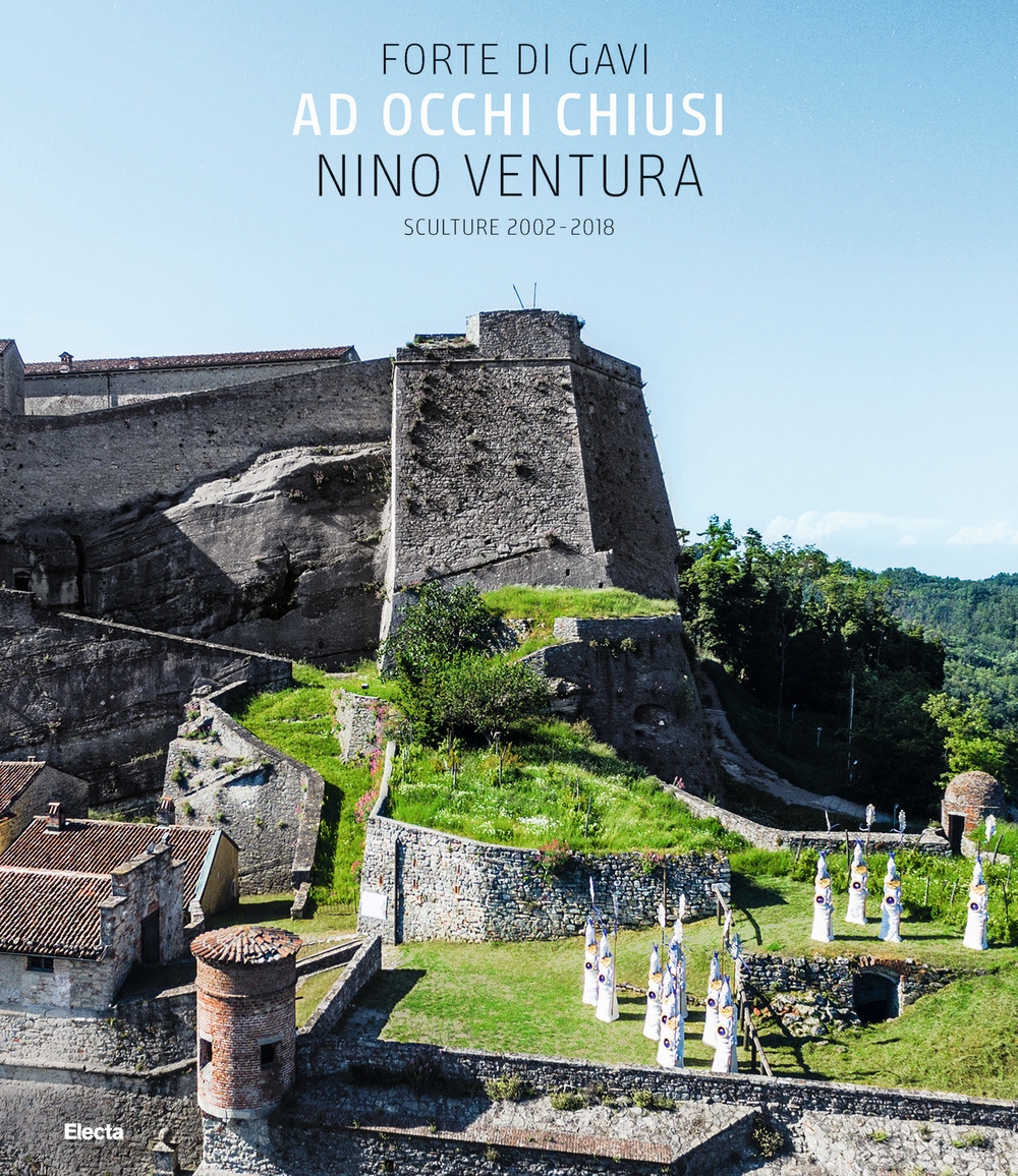 Ad occhi chiusi. Forte di Gavi. Nino Ventura. Sculture 2002-2018 Ad occhi chiusi. Forte di Gavi. Nino Ventura. Sculture 2002-2018