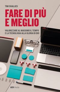 Fare di più e meglio. Valorizzare al massimo il tempo e la tecnologia alla gloria di Dio. Nuova ediz