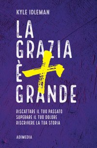 La grazia è più grande. Riscattare il tuo passato, superare il tuo dolore, riscrivere la tua storia