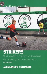 Strikers. Storie di calcio e di guerra nell'Irlanda del Nord di George Best e Bobby Sands. Nuova ediz