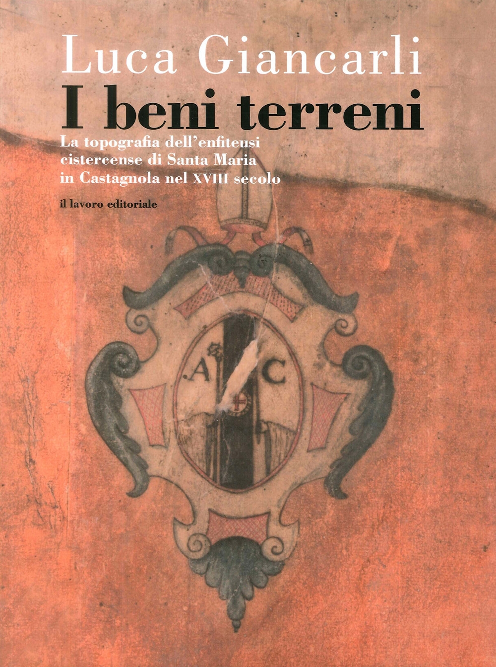 I Beni Terreni. La topografia dell'enfiteusi cistercense di Santa Maria in castagnola nel XVIII secolo. I Beni Terreni. La topografia dell'enfiteusi cistercense di Santa Maria in castagnola nel XVIII secolo.