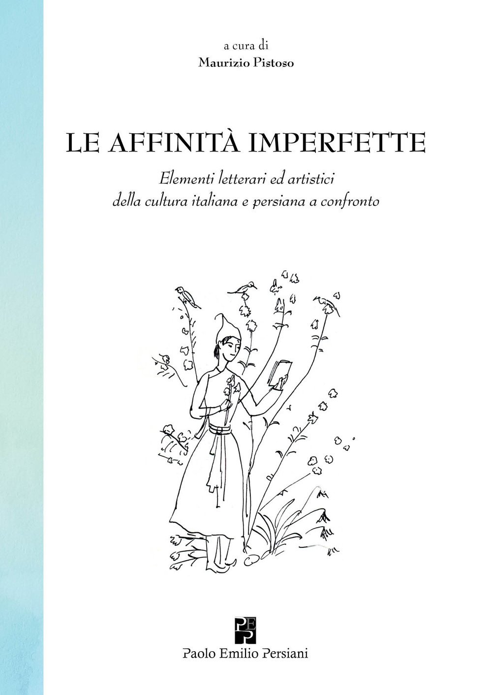 Le affinità imperfette. Elementi letterari ed artistici della cultura italiana e persiana a confronto Le affinità imperfette. Elementi letterari ed artistici della cultura italiana e persiana a confronto