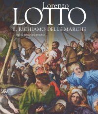 Lorenzo Lotto. Il richiamo delle Marche. Luoghi, tempi e persone.