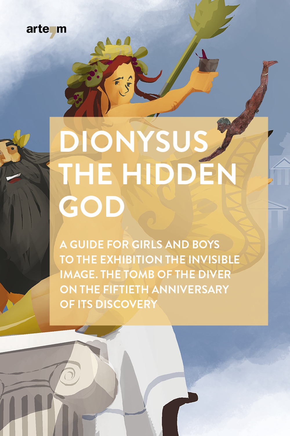 Dionysus the Hidden God. A guide for girls and boys to the exhibition the invisible image. The tomb of the diver on the fiftieth anniversary of its discovery Dionysus the Hidden God. A guide for girls and boys to the exhibition the invisible image. The tomb of the diver on the fiftieth anniversary of its discovery