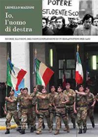 Lionello Mazzoni Io, l'Uomo di Destra. Ricordi, illusioni, delusioni e riflessioni di un sessantottino per caso